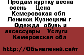 Продам куртку весна-осень. › Цена ­ 1 800 - Кемеровская обл., Ленинск-Кузнецкий г. Одежда, обувь и аксессуары » Услуги   . Кемеровская обл.